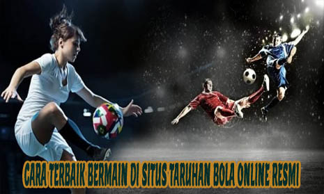 Cara Terbaik Bermain Di Situs Taruhan Bola Online Resmi